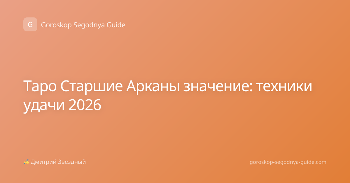 Таро Старшие Арканы значение: техники удачи 2026
