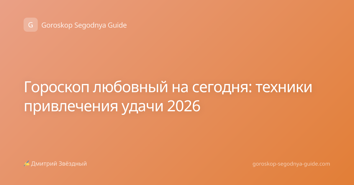Гороскоп любовный на сегодня: техники привлечения удачи 2026